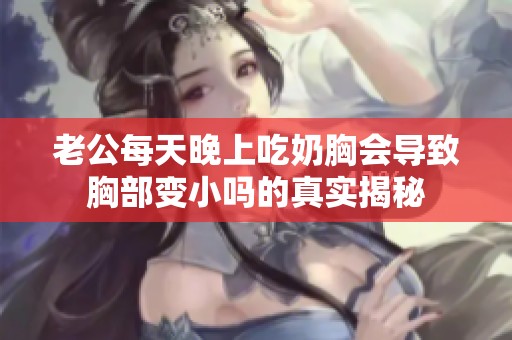 老公每天晚上吃奶胸会导致胸部变小吗的真实揭秘
