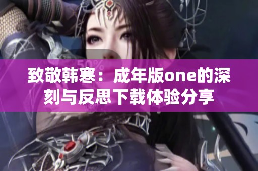 致敬韩寒：成年版one的深刻与反思下载体验分享