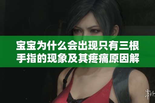 宝宝为什么会出现只有三根手指的现象及其疼痛原因解析