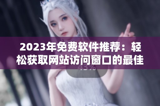 2023年免费软件推荐：轻松获取网站访问窗口的最佳工具