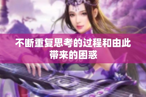 不断重复思考的过程和由此带来的困惑