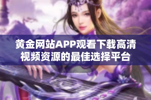 黄金网站APP观看下载高清视频资源的最佳选择平台