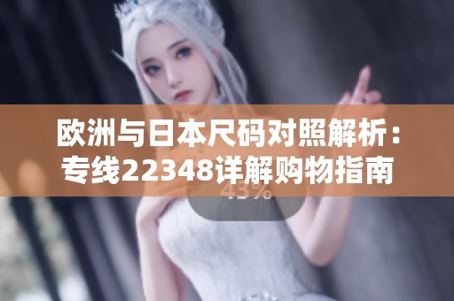 欧洲与日本尺码对照解析：专线22348详解购物指南
