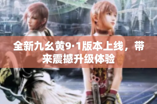全新九幺黄9·1版本上线，带来震撼升级体验