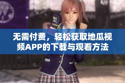 无需付费，轻松获取地瓜视频APP的下载与观看方法