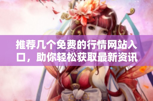 推荐几个免费的行情网站入口，助你轻松获取最新资讯