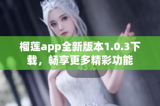 榴莲app全新版本1.0.3下载，畅享更多精彩功能