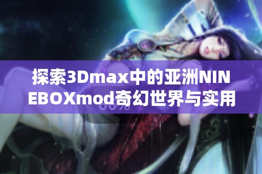 探索3Dmax中的亚洲NINEBOXmod奇幻世界与实用技巧