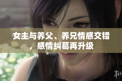 女主与养父、养兄情感交错，感情纠葛再升级
