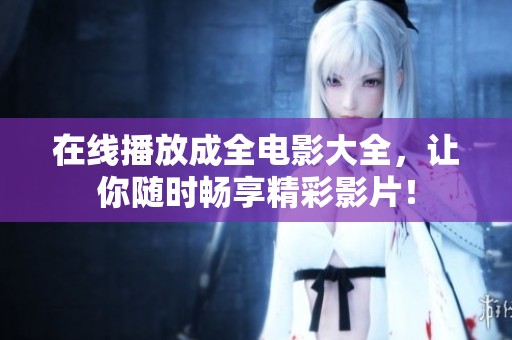 在线播放成全电影大全，让你随时畅享精彩影片！