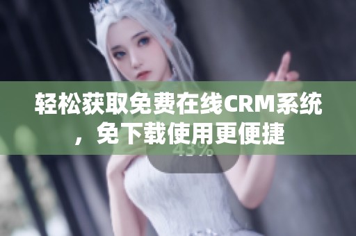 轻松获取免费在线CRM系统，免下载使用更便捷