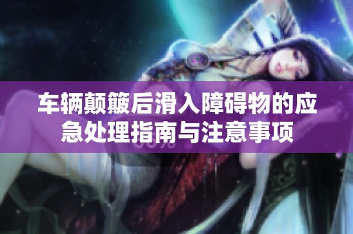 车辆颠簸后滑入障碍物的应急处理指南与注意事项