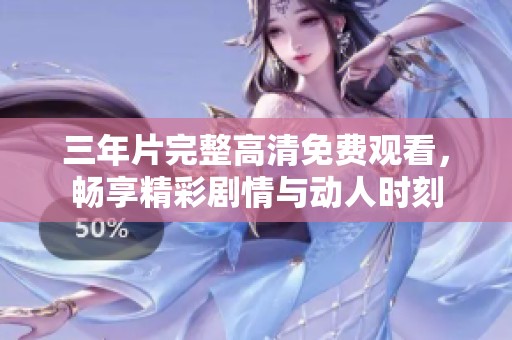 三年片完整高清免费观看，畅享精彩剧情与动人时刻