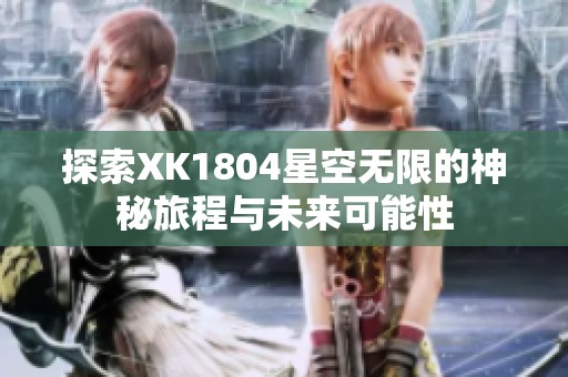 探索XK1804星空无限的神秘旅程与未来可能性