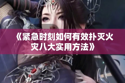 《紧急时刻如何有效扑灭火灾八大实用方法》