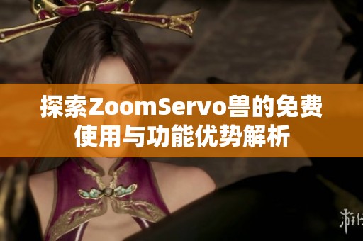探索ZoomServo兽的免费使用与功能优势解析