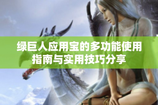 绿巨人应用宝的多功能使用指南与实用技巧分享
