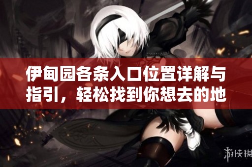 伊甸园各条入口位置详解与指引，轻松找到你想去的地方