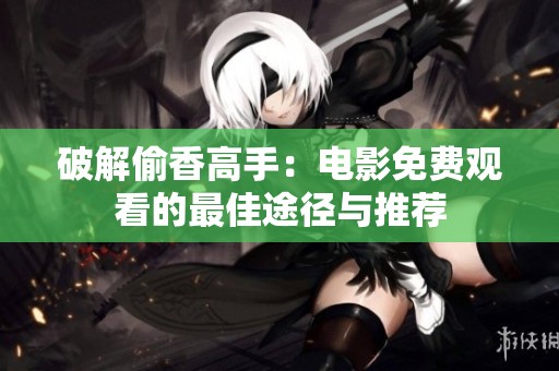 破解偷香高手：电影免费观看的最佳途径与推荐