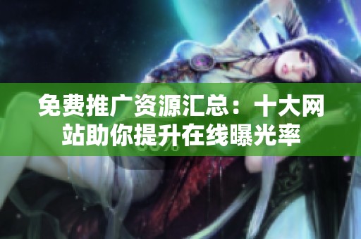 免费推广资源汇总：十大网站助你提升在线曝光率