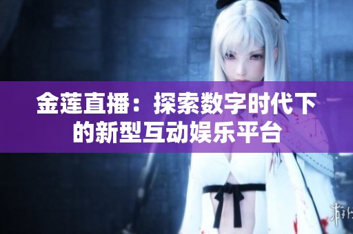 金莲直播：探索数字时代下的新型互动娱乐平台