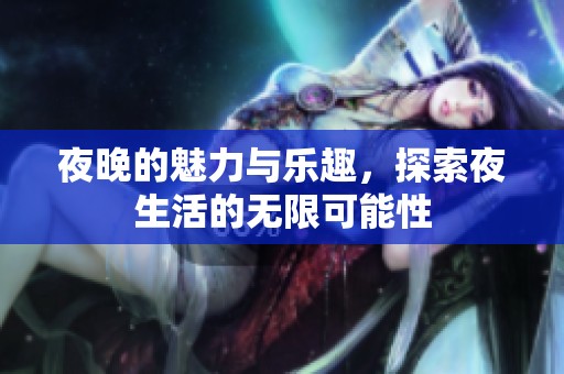 夜晚的魅力与乐趣，探索夜生活的无限可能性