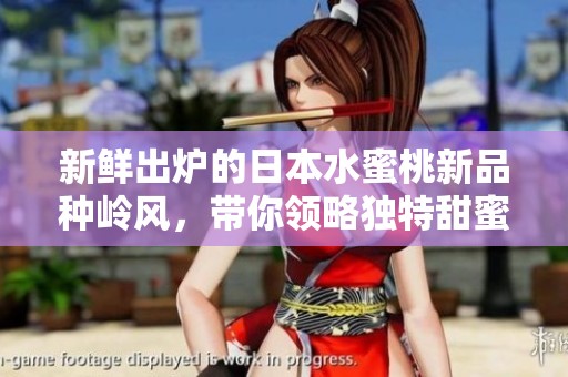 新鲜出炉的日本水蜜桃新品种岭风，带你领略独特甜蜜滋味