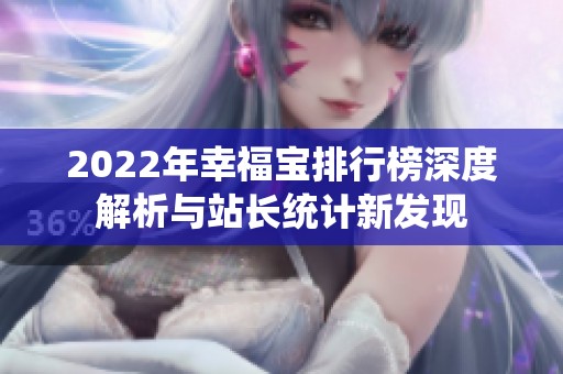 2022年幸福宝排行榜深度解析与站长统计新发现