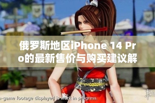 俄罗斯地区iPhone 14 Pro的最新售价与购买建议解析