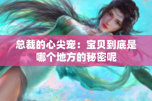 总裁的心尖宠：宝贝到底是哪个地方的秘密呢