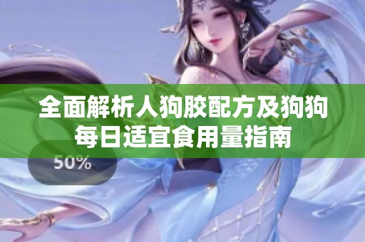 全面解析人狗胶配方及狗狗每日适宜食用量指南