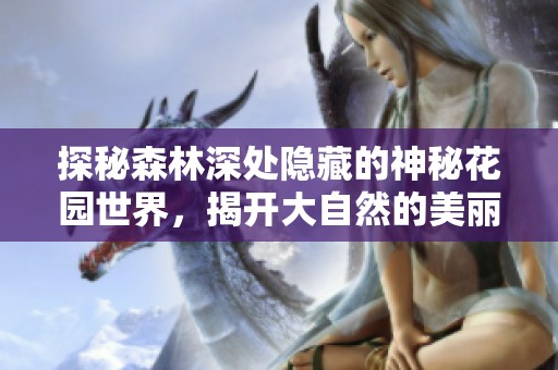 探秘森林深处隐藏的神秘花园世界，揭开大自然的美丽面纱