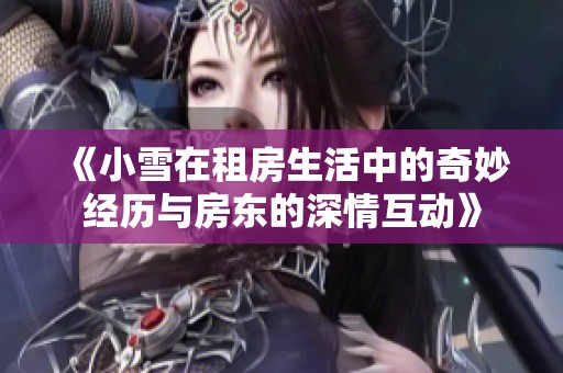 《小雪在租房生活中的奇妙经历与房东的深情互动》