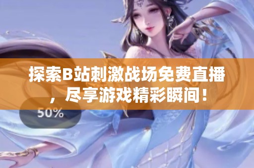 探索B站刺激战场免费直播，尽享游戏精彩瞬间！
