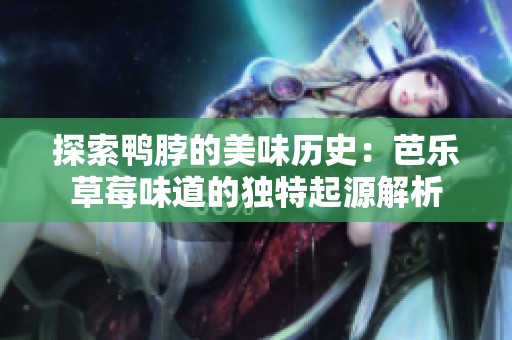 探索鸭脖的美味历史：芭乐草莓味道的独特起源解析