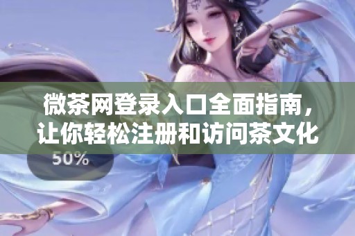 微茶网登录入口全面指南，让你轻松注册和访问茶文化世界