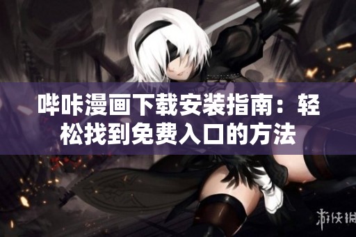 哔咔漫画下载安装指南：轻松找到免费入口的方法