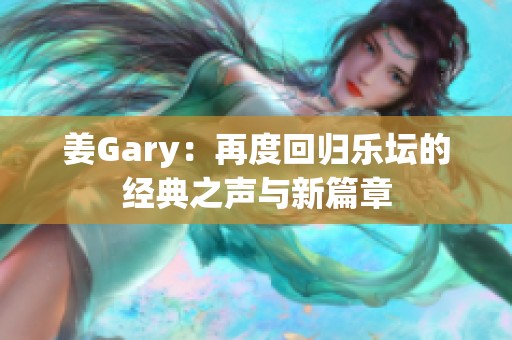 姜Gary：再度回归乐坛的经典之声与新篇章