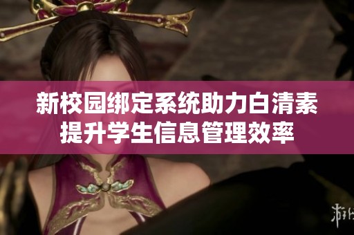 新校园绑定系统助力白清素提升学生信息管理效率