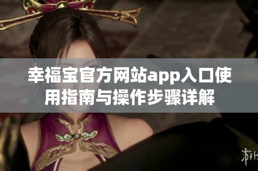 幸福宝官方网站app入口使用指南与操作步骤详解