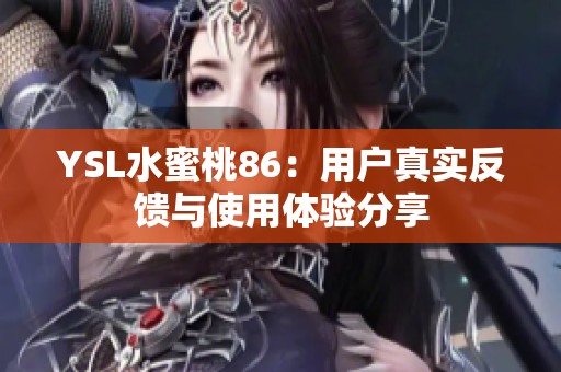 YSL水蜜桃86：用户真实反馈与使用体验分享