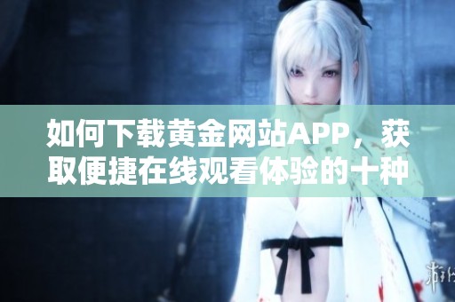如何下载黄金网站APP，获取便捷在线观看体验的十种方法