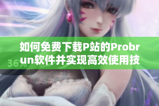 如何免费下载P站的Probrun软件并实现高效使用技巧