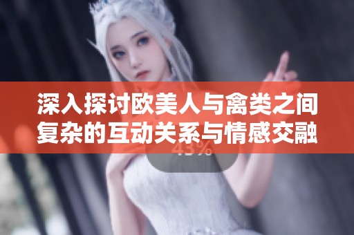 深入探讨欧美人与禽类之间复杂的互动关系与情感交融