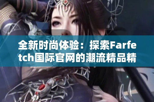 全新时尚体验：探索Farfetch国际官网的潮流精品精选