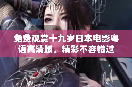 免费观赏十九岁日本电影粤语高清版，精彩不容错过