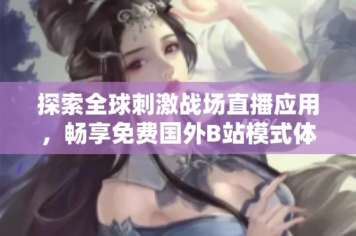 探索全球刺激战场直播应用，畅享免费国外B站模式体验