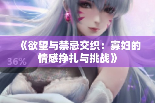 《欲望与禁忌交织：寡妇的情感挣扎与挑战》