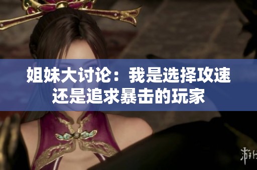 姐妹大讨论：我是选择攻速还是追求暴击的玩家