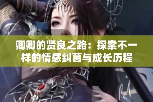 卿卿的贤良之路：探索不一样的情感纠葛与成长历程
